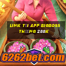 Link tải app Bigboss Thưởng 288k