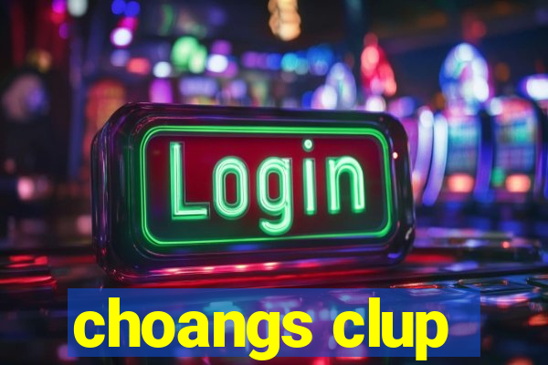 choangs clup