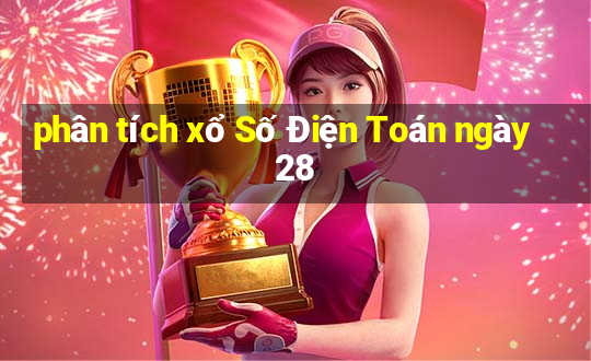 phân tích xổ Số Điện Toán ngày 28