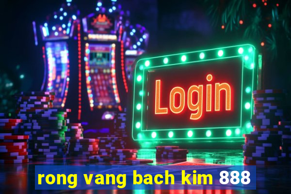 rong vang bach kim 888