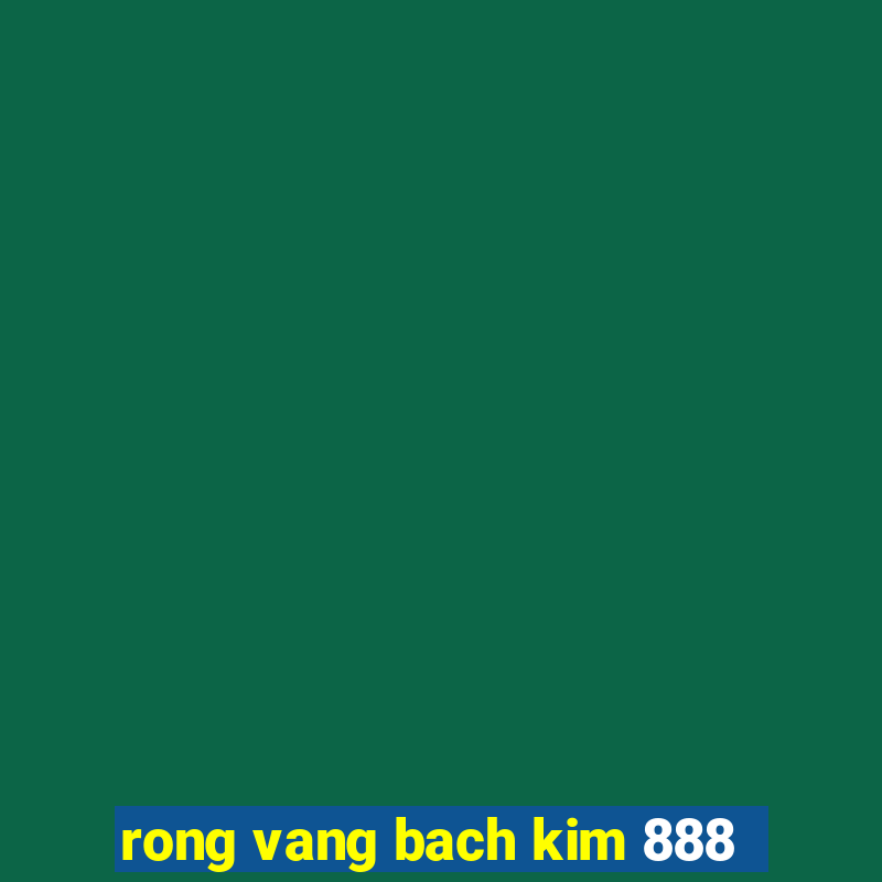 rong vang bach kim 888