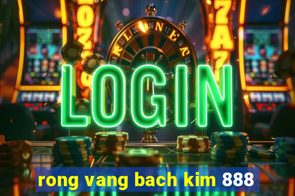 rong vang bach kim 888