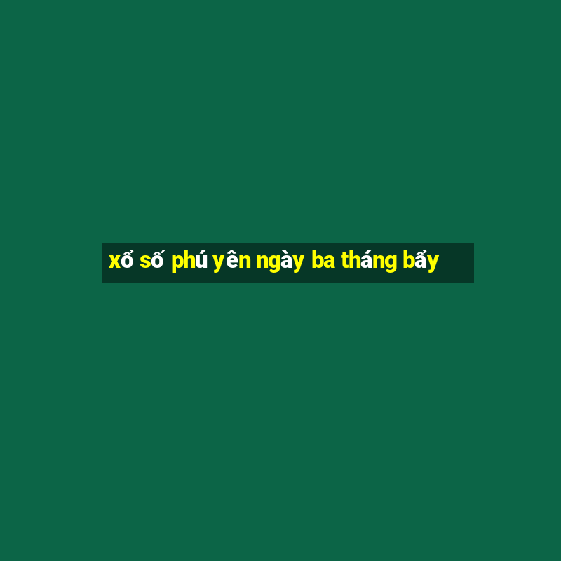 xổ số phú yên ngày ba tháng bẩy