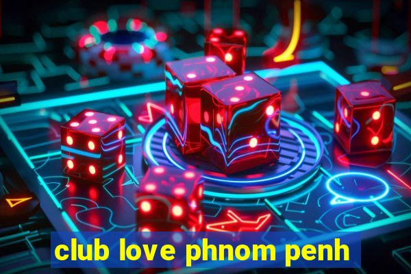 club love phnom penh