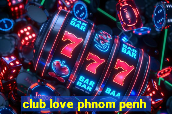 club love phnom penh