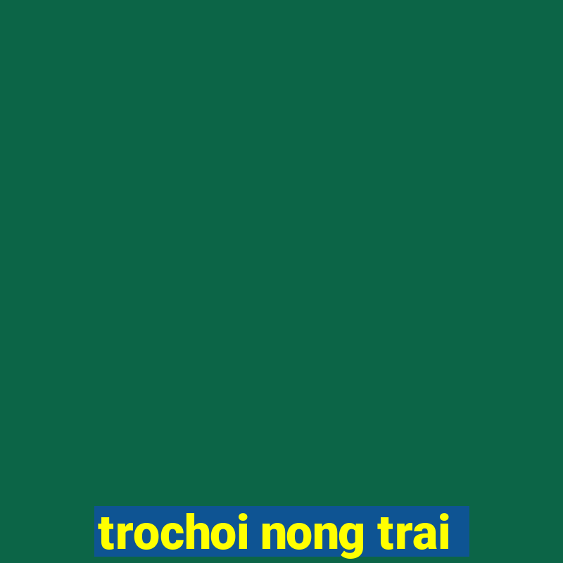 trochoi nong trai