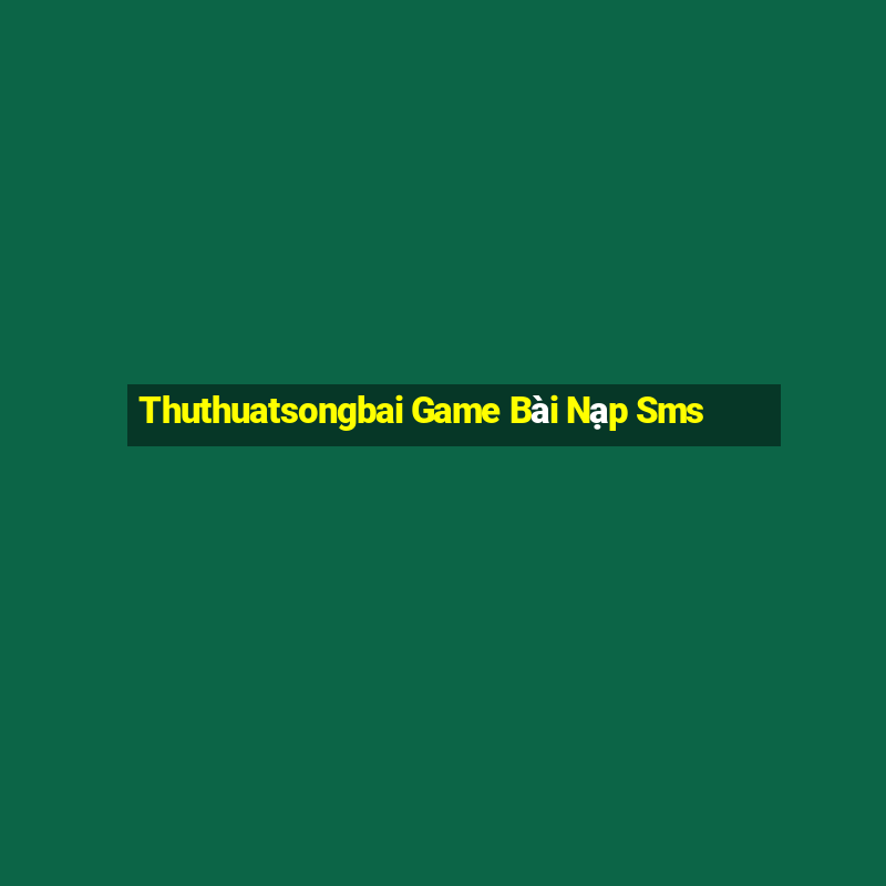 Thuthuatsongbai Game Bài Nạp Sms