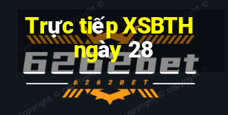 Trực tiếp XSBTH ngày 28