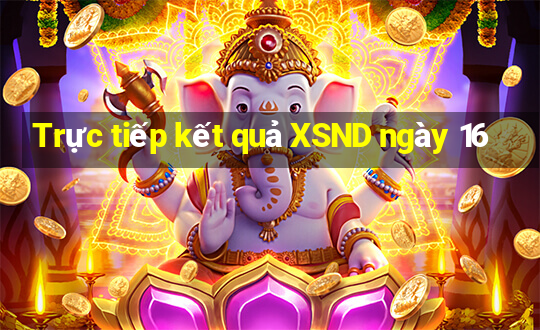 Trực tiếp kết quả XSND ngày 16