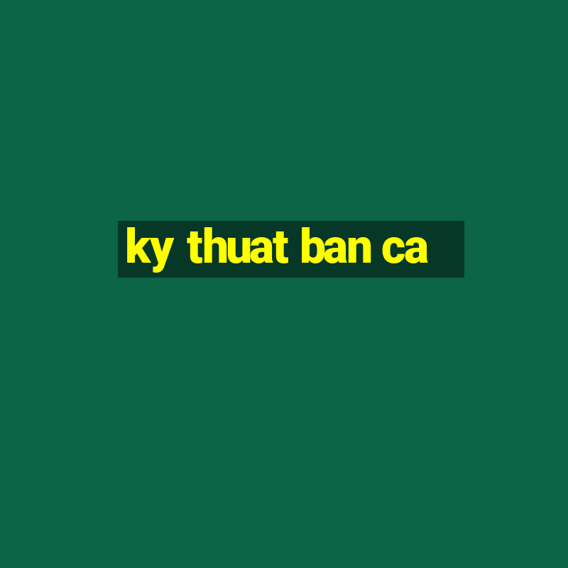 ky thuat ban ca