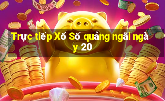 Trực tiếp Xổ Số quảng ngãi ngày 20