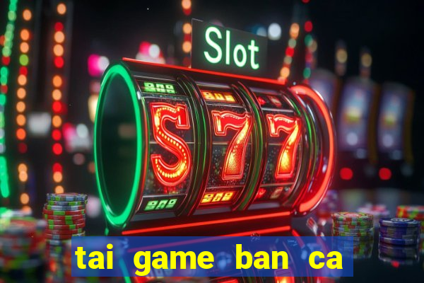 tai game ban ca cho win 7