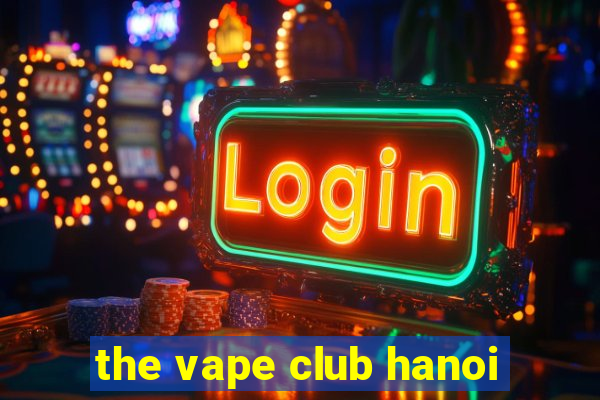 the vape club hanoi