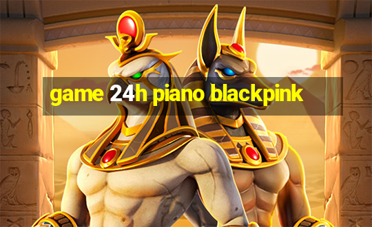 game 24h piano blackpink