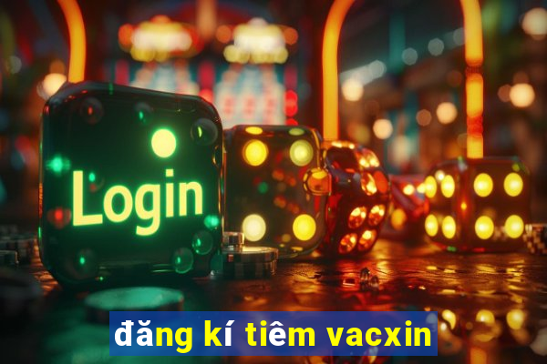 đăng kí tiêm vacxin