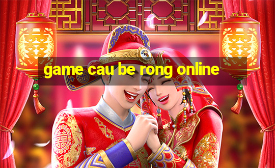 game cau be rong online