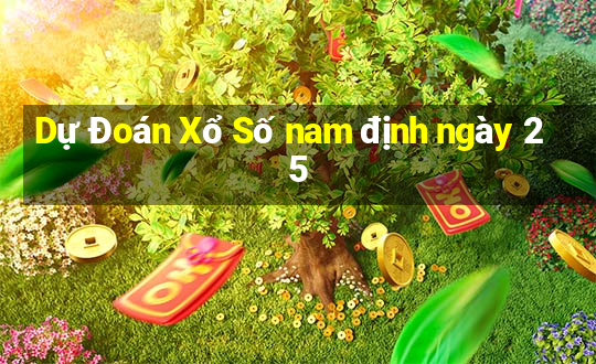 Dự Đoán Xổ Số nam định ngày 25