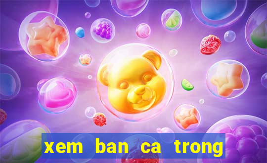 xem ban ca trong sieu thi