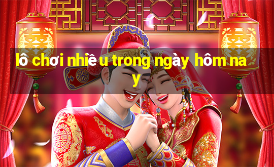 lô chơi nhiều trong ngày hôm nay