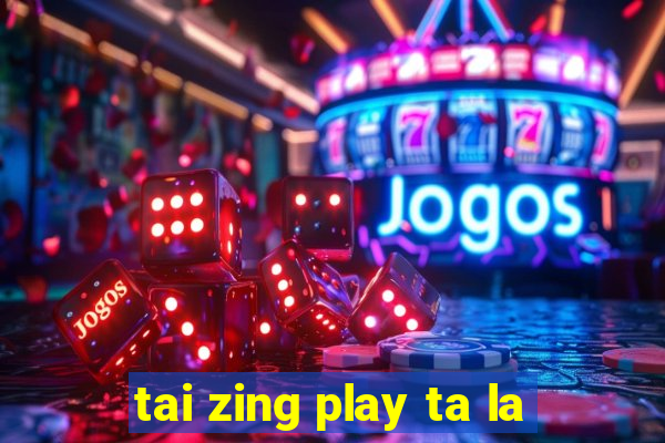 tai zing play ta la