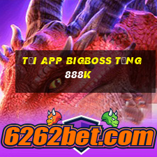 Tải app Bigboss Tặng 888k