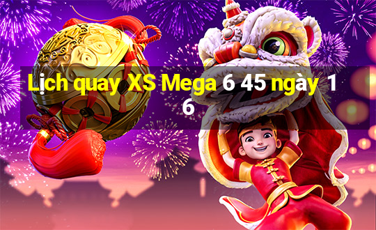 Lịch quay XS Mega 6 45 ngày 16