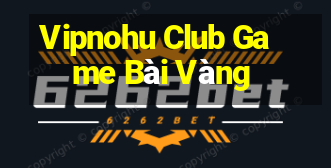 Vipnohu Club Game Bài Vàng