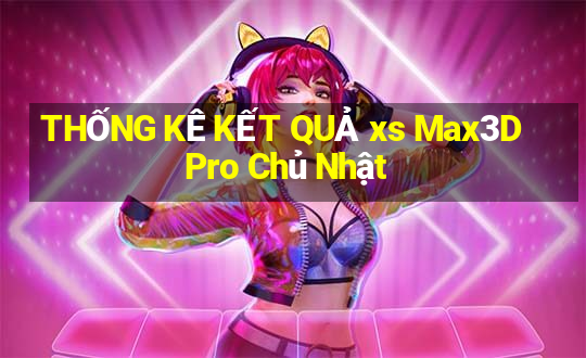 THỐNG KÊ KẾT QUẢ xs Max3D Pro Chủ Nhật