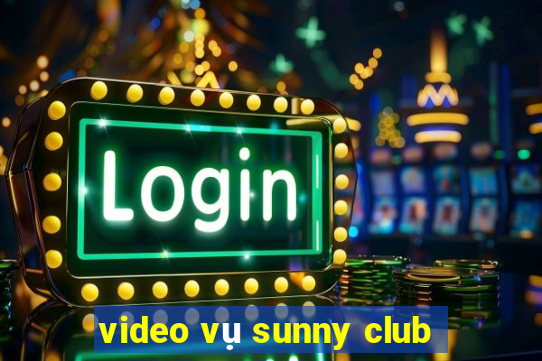 video vụ sunny club