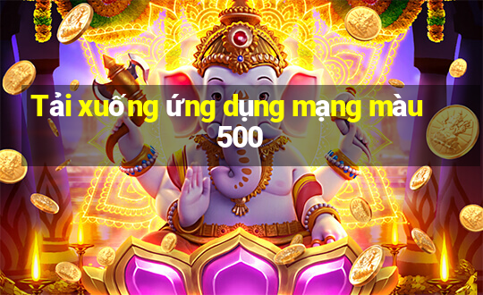 Tải xuống ứng dụng mạng màu 500