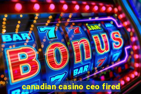 canadian casino ceo fired