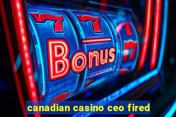 canadian casino ceo fired