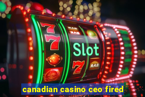 canadian casino ceo fired