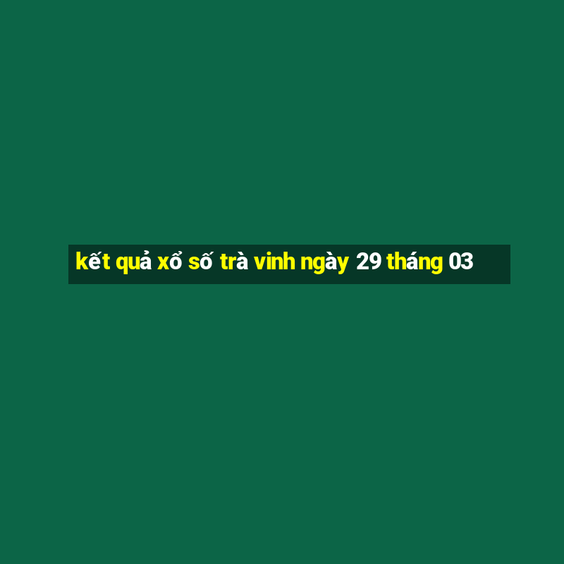 kết quả xổ số trà vinh ngày 29 tháng 03