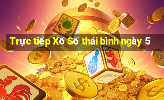 Trực tiếp Xổ Số thái bình ngày 5