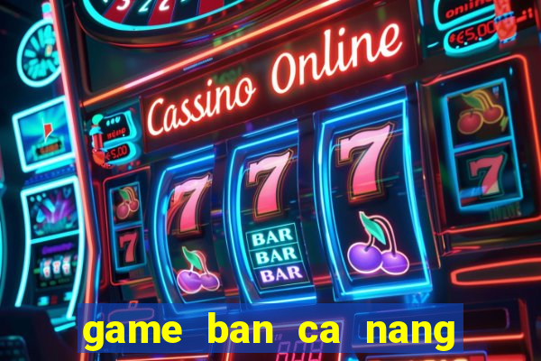 game ban ca nang tien ca vang