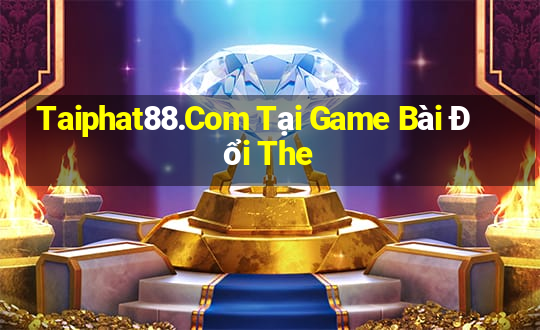 Taiphat88.Com Tại Game Bài Đổi The