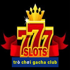 trò chơi gacha club