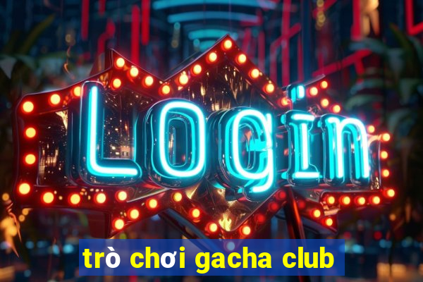 trò chơi gacha club