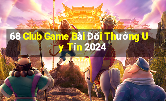 68 Club Game Bài Đổi Thưởng Uy Tín 2024