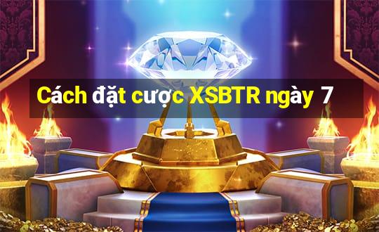 Cách đặt cược XSBTR ngày 7