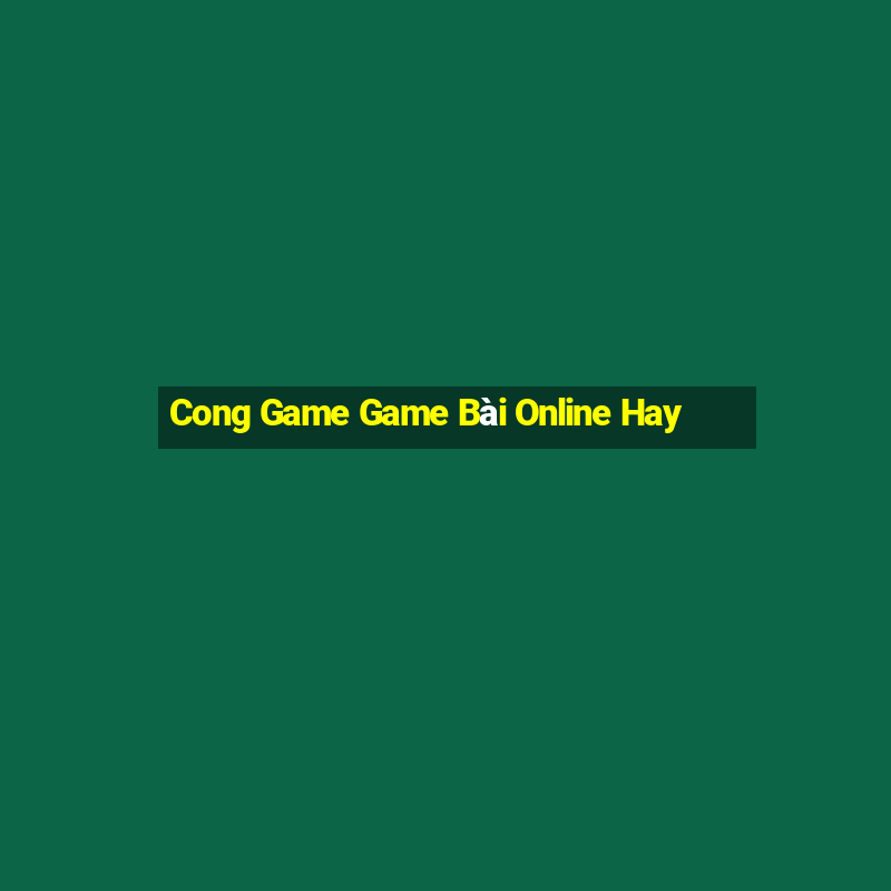 Cong Game Game Bài Online Hay