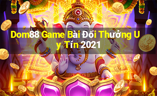 Dom88 Game Bài Đổi Thưởng Uy Tín 2021