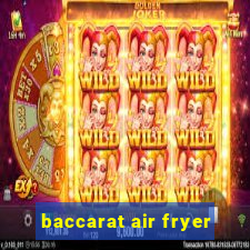 baccarat air fryer