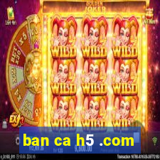 ban ca h5 .com