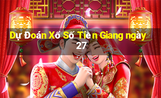 Dự Đoán Xổ Số Tiền Giang ngày 27