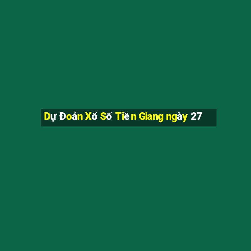 Dự Đoán Xổ Số Tiền Giang ngày 27