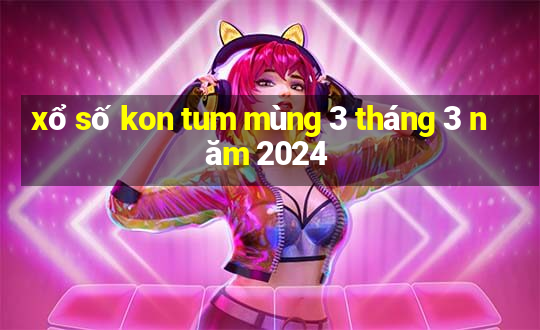 xổ số kon tum mùng 3 tháng 3 năm 2024