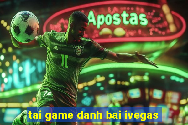 tai game danh bai ivegas