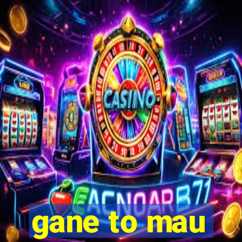 gane to mau